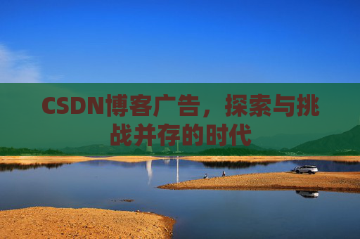 CSDN博客广告，探索与挑战并存的时代