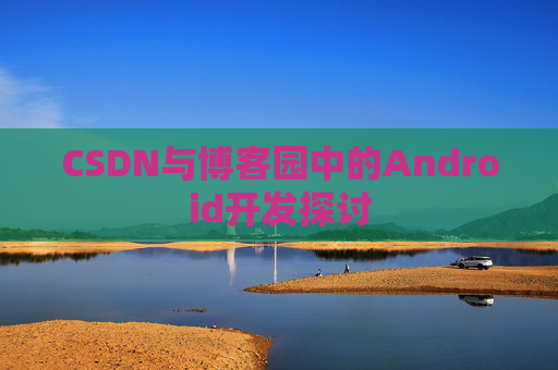 CSDN与博客园中的Android开发探讨